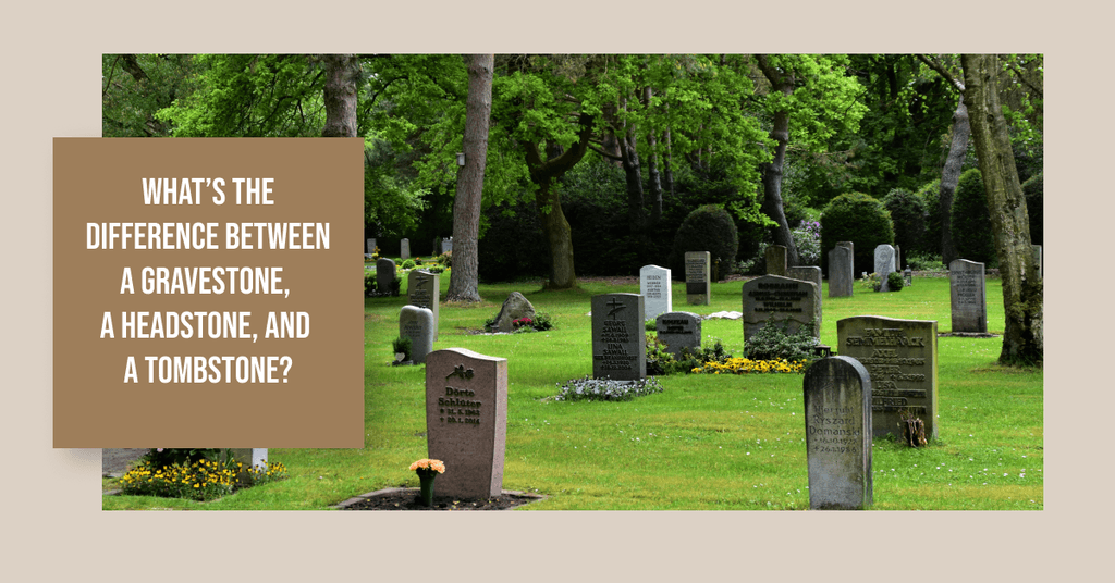 What’s the Difference Between a Gravestone, a Headstone, and a Tombstone?