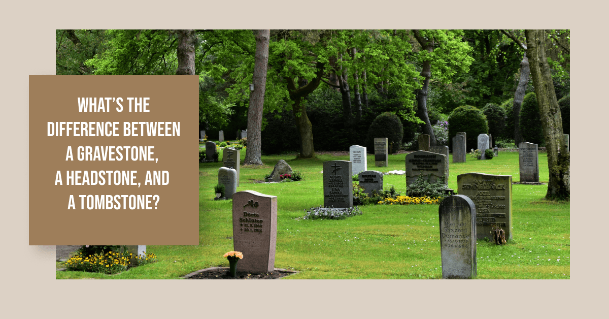 What’s the Difference Between a Gravestone, a Headstone, and a Tombstone?
