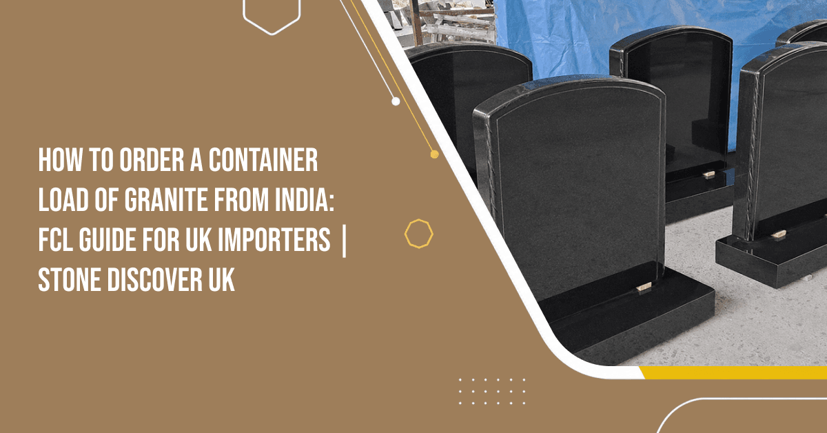 How to Order a Container Load of Granite from India: FCL Guide for UK Importers